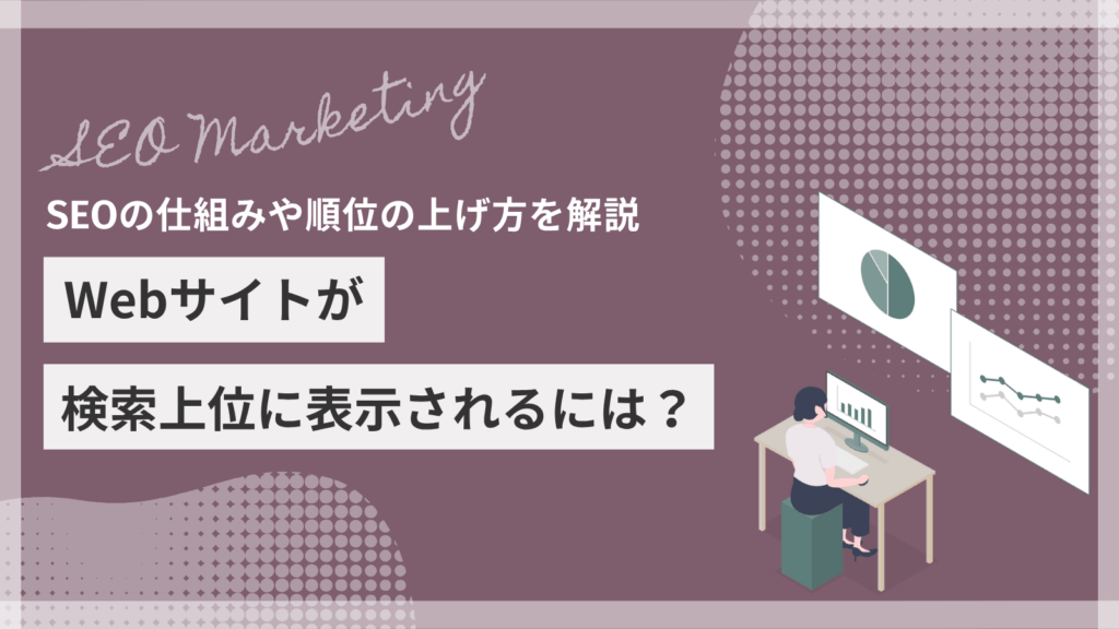 Webサイトが検索上位に表示されるには？SEOの仕組みや順位の上げ方を解説