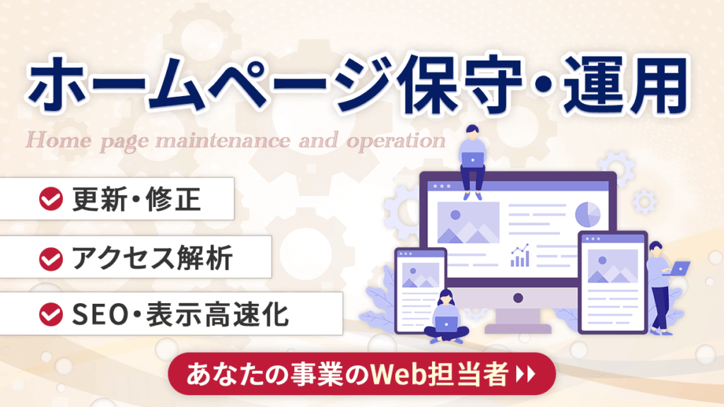 ホームページ保守運用。更新・修正・アクセス解析・SEO・表示高速化などであなたの事業のWeb担当者となります。