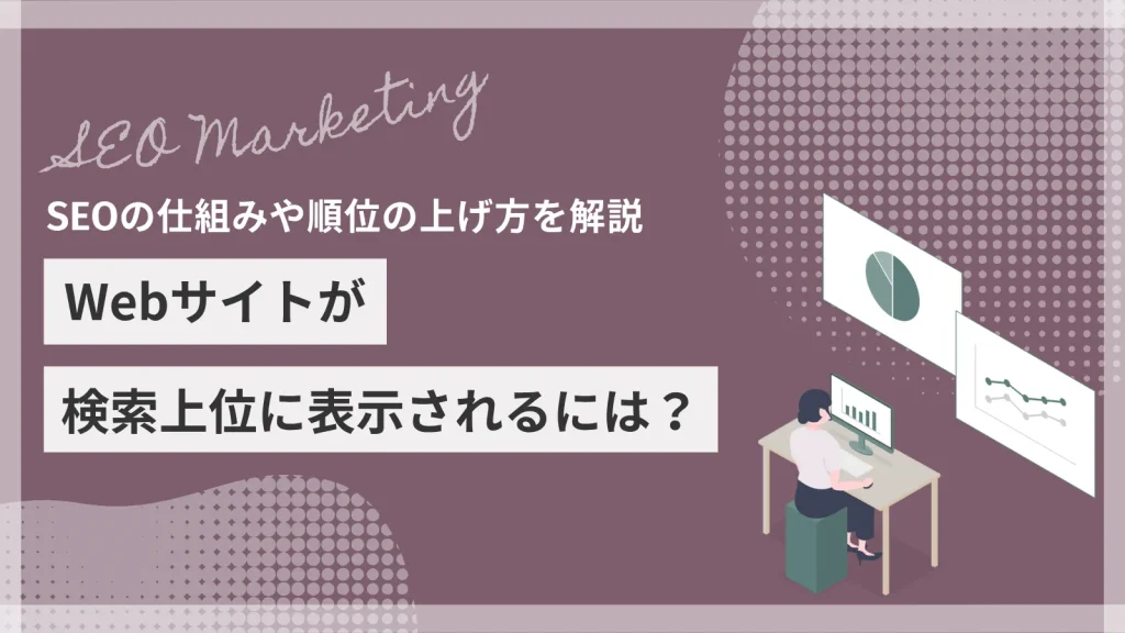 Webサイトが検索上位に表示されるには？SEOの仕組みや順位の上げ方を解説