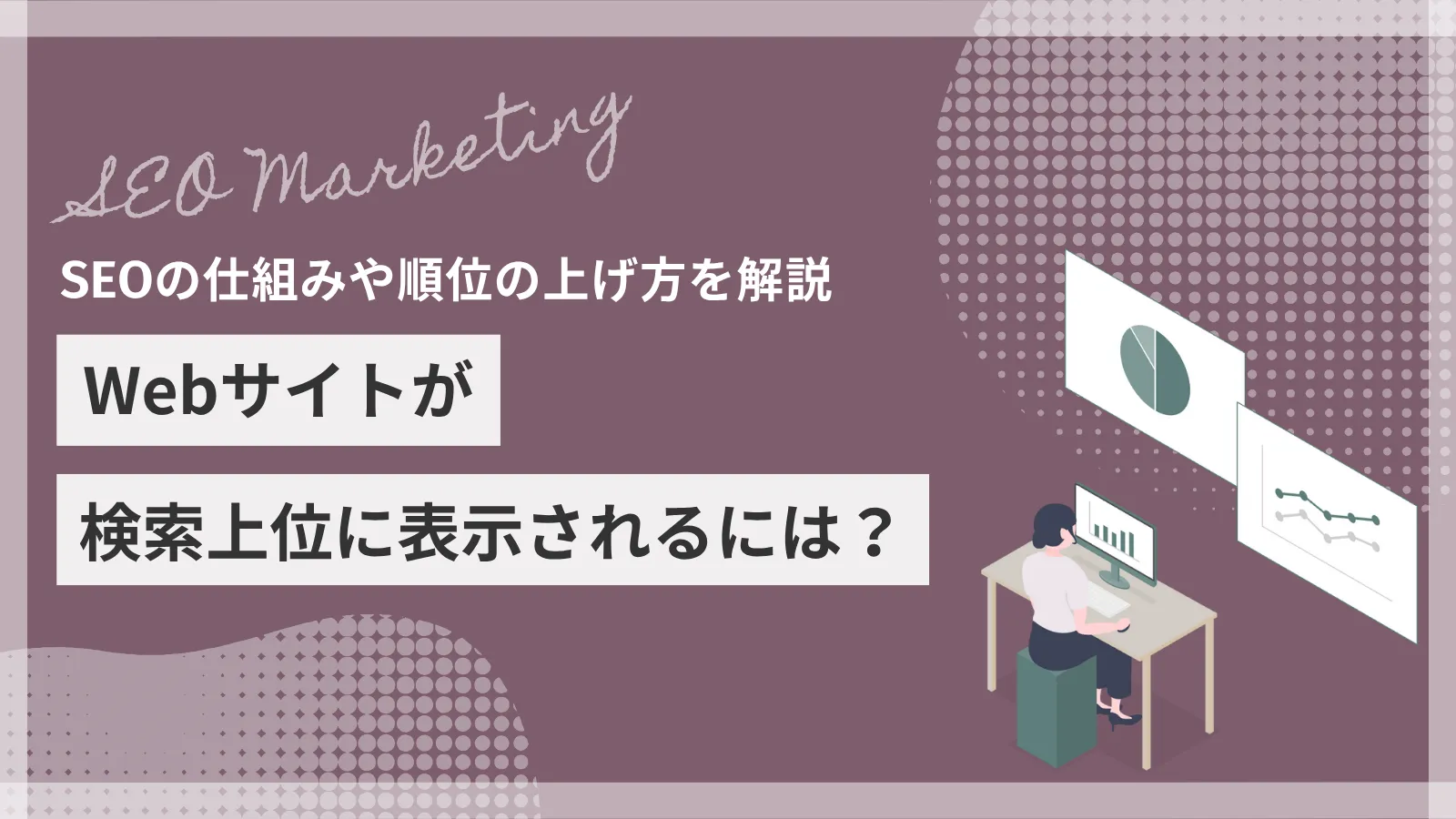 Webサイトが検索上位に表示されるには？SEOの仕組みや順位の上げ方を解説